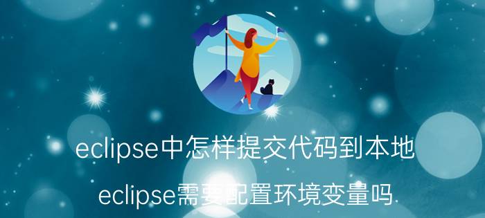 eclipse中怎样提交代码到本地 eclipse需要配置环境变量吗？